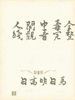 人间中毒全集在线观看完整版免费请问哪一集