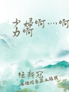 少妇啊灬啊灬用力啊