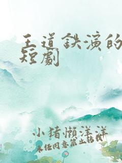 王道铁演的全部短剧