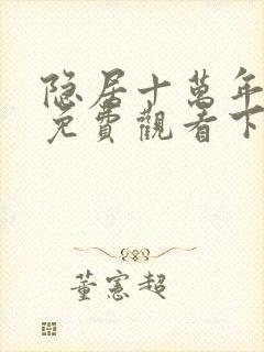 隐居十万年漫画免费观看下拉式