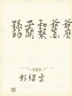 孙子和爷爷奶奶的关系怎么称呼