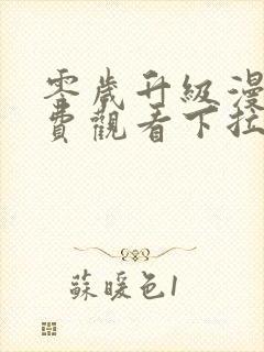 零岁升级漫画免费观看下拉式漫画星