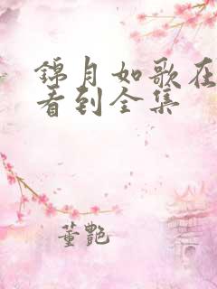 锦月如歌在哪能看到全集