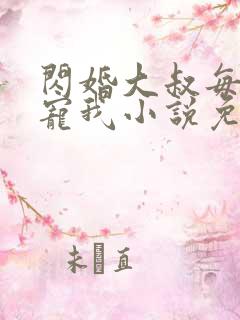 闪婚大叔每天狂宠我小说免费阅读