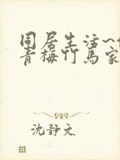 同居生活~住在青梅竹马家探寻真正的恋爱