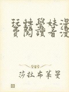 玩转学妹漫画免费阅读看漫画下拉式