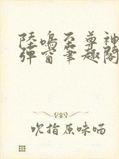 陆鸣至尊神殿无弹窗笔趣阁二郎神