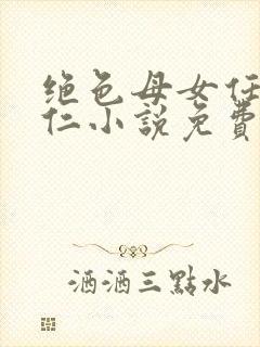 绝色母女任梦王仁小说免费阅读