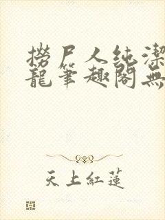 捞尸人纯洁的小龙笔趣阁无弹窗