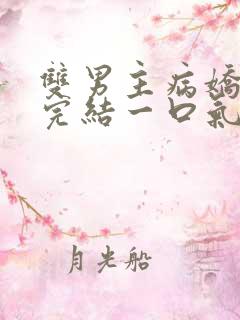 双男主病娇推文完结一口气看完