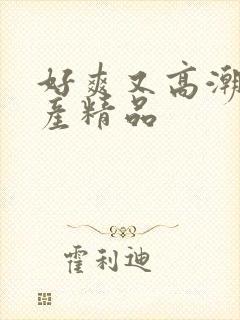 好爽又高潮了国产精品