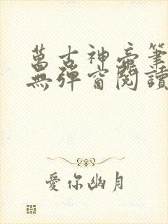万古神帝笔趣阁无弹窗阅读