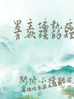 男主偏执病态占有欲强的短剧