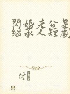 闪婚老公是豪门继承人短剧