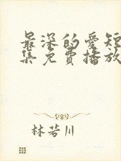 最深的爱短剧全集免费播放