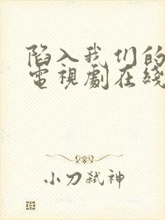 陷入我们的热恋电视剧在线观看免费