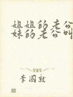 姐姐的老公和妹妹的老公叫什么关系