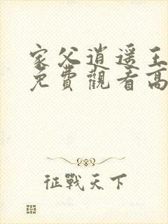 家父逍遥王短剧免费观看高清