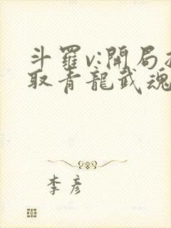 斗罗v:开局抽取青龙武魂,吊打唐三抢小舞