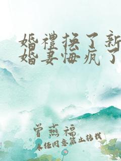 婚礼换了新娘未婚妻悔疯了在线免费观看