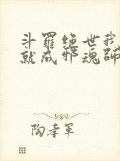 斗罗绝世我怎么就成邪魂师了免费