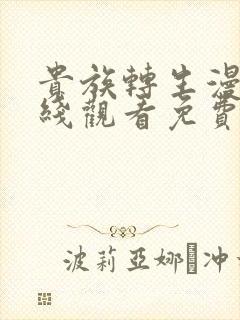 贵族转生漫画在线观看免费版下拉式