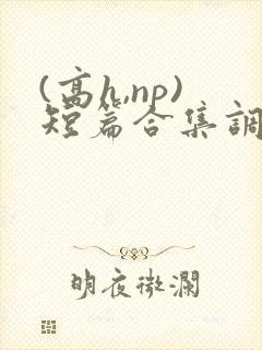 (高h,np)短篇合集调教