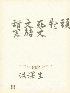 甜文死对头暗恋完结文