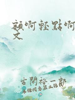 额啊轻点啊高辣文