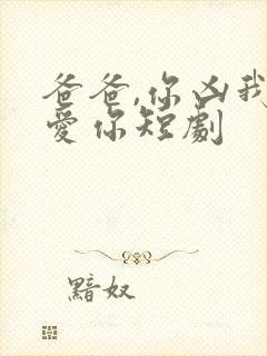 爸爸,你凶我也爱你短剧