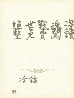 绝世战魂漫画完整免费阅读下拉式六漫画