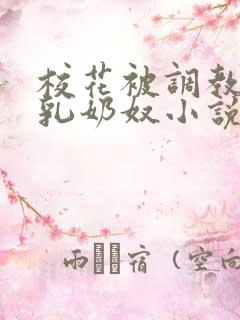 校花被调教成大乳奶奴小说