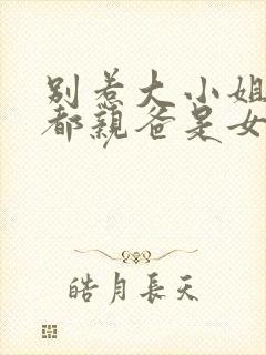 别惹大小姐他京都亲爸是女儿奴短剧免费播放