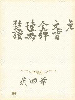 楚后全文免费阅读无弹窗