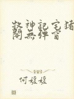 牧神记宅猪笔趣阁无弹窗