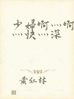 少妇啊灬啊灬啊灬快灬深