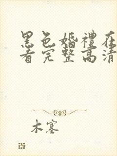 黑色婚礼在线观看完整高清