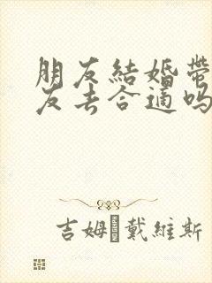 朋友结婚带女朋友去合适吗