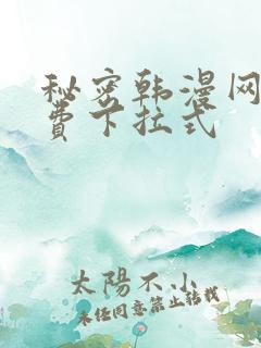 秘密韩漫网站免费下拉式