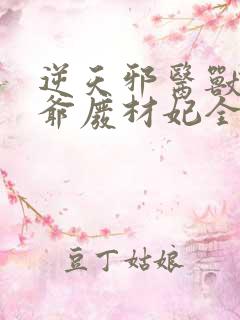 逆天邪医兽黑王爷废材妃全文免费阅读