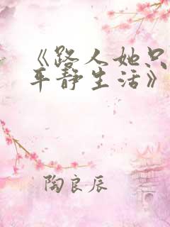 《路人她只想过平静生活》免费阅读