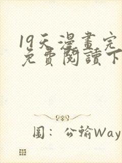 19天漫画完整免费阅读下拉式六漫画