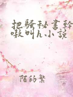把骚秘书干的嗷嗷叫h小说