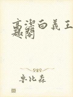 高洁白义王申笔趣阁