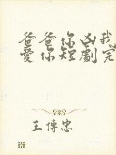 爸爸你凶我我也爱你短剧完整版