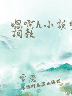 嗯啊h小说双性调教