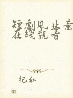 短剧风止意也平在线观看