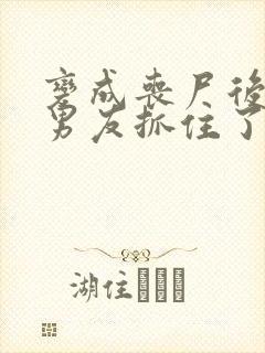 变成丧尸后被前男友抓住了小说