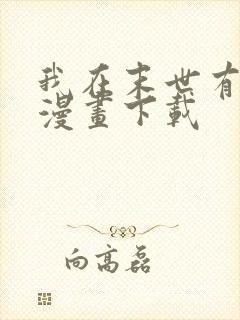 我在末世有套房漫画下载