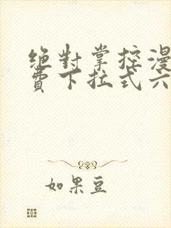 绝对掌控漫画免费下拉式六漫画